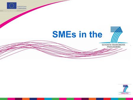 SMEs in the. SMEs in FP7 - why? SMEs are at the core of European industry and key players in the innovation system. SMEs have to respond increasingly.