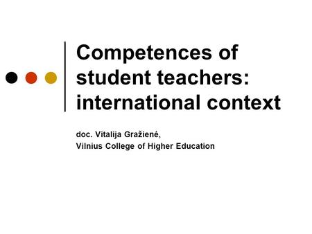 Competences of student teachers: international context doc. Vitalija Gražienė, Vilnius College of Higher Education.