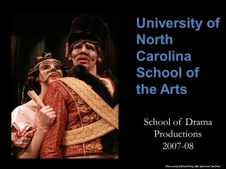 School of Drama Productions 2007-08 Photos courtesy of Donald Dietz, Allen Aycock and Steve Davis University of North Carolina School of the Arts.