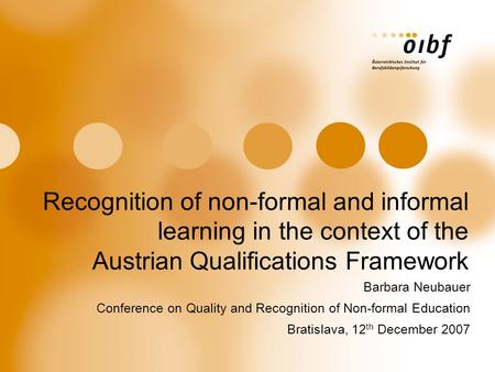 Recognition of non-formal and informal learning in the context of the Austrian Qualifications Framework Barbara Neubauer Conference on Quality and Recognition.