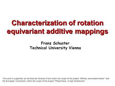 Characterization of rotation equivariant additive mappings Franz Schuster Technical University Vienna This work is supported by the Austrian Science Fund.