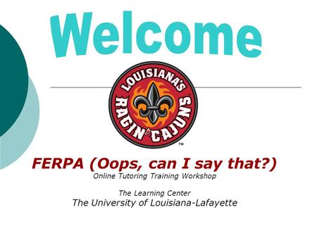 FERPA (Oops, can I say that?) Online Tutoring Training Workshop The Learning Center The University of Louisiana-Lafayette.