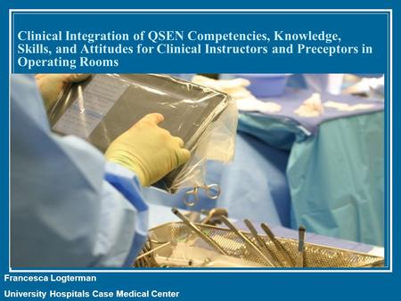 Clinical Integration of QSEN Competencies, Knowledge, Skills, and Attitudes for Clinical Instructors and Preceptors in Operating Rooms Francesca Logterman.