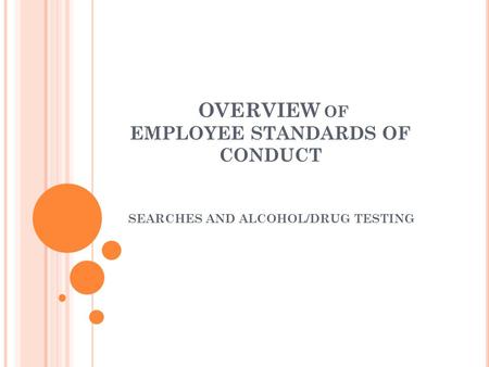 OVERVIEW OF EMPLOYEE STANDARDS OF CONDUCT SEARCHES AND ALCOHOL/DRUG TESTING.
