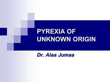 PYREXIA OF UNKNOWN ORIGIN Dr. Alaa Jumaa PUO is A Common disease presenting ATYPICALLY.