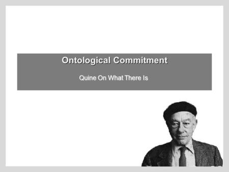 Ontological Commitment Quine On What There Is The Problem of Ontology: What is there? physical objects?fictional characters?numbers? ideas? colors? God?