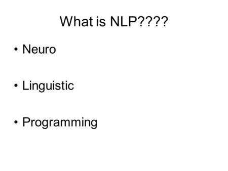 What is NLP???? Neuro Linguistic Programming. Neuro: how we experience and represent the world through our five senses and our neurological processes.