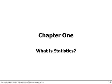 Copyright © 2005 Brooks/Cole, a division of Thomson Learning, Inc. 1.1 Chapter One What is Statistics?