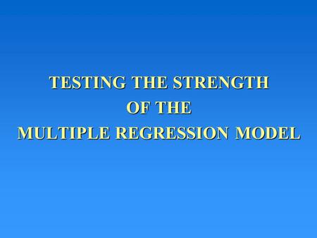 TESTING THE STRENGTH OF THE MULTIPLE REGRESSION MODEL.