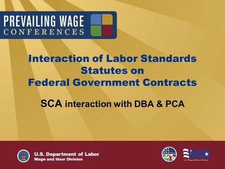 U.S. Department of Labor Wage and Hour Division Interaction of Labor Standards Statutes on Federal Government Contracts SCA interaction with DBA & PCA.