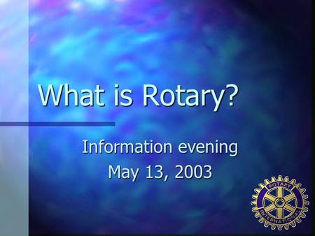 What is Rotary? Information evening May 13, 2003.