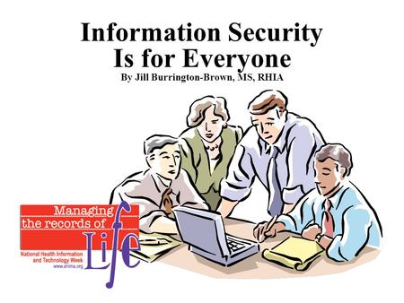Information Security Is for Everyone By Jill Burrington-Brown, MS, RHIA.