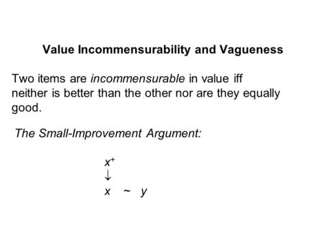 Value Incommensurability and Vagueness Two items are incommensurable in value iff neither is better than the other nor are they equally good. The Small-Improvement.
