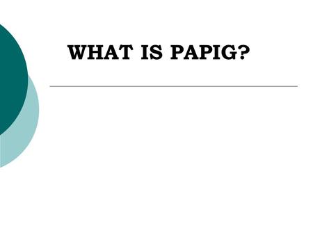 WHAT IS PAPIG?. WHAT IS PAPIG?  A sub group of SMC.