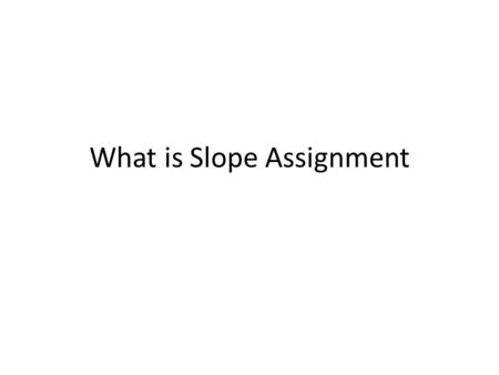 What is Slope Assignment. List the four types of slope and sketch each type. 1.