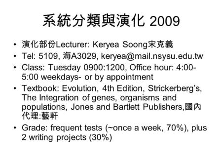 系統分類與演化 2009 演化部份 Lecturer: Keryea Soong 宋克義 Tel: 5109, 海 A3029, Class: Tuesday 0900:1200, Office hour: 4:00- 5:00 weekdays- or.