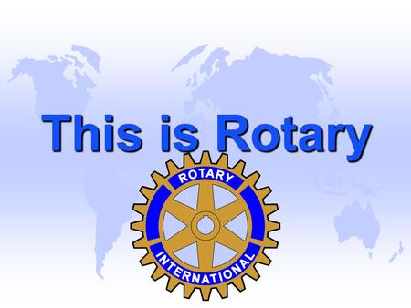 This is Rotary. Rotary is an International Organization u There are over 1.2 million members in 32,000 Clubs in over 200 countries throughout the world.