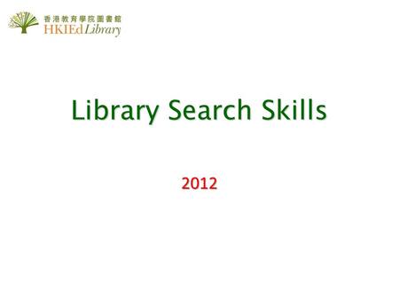 Library Search Skills 2012. Search Skills To be Covered  Using iSearch an Intelligent One Stop Tool to discover HKIEd Library Collection  Basic search.