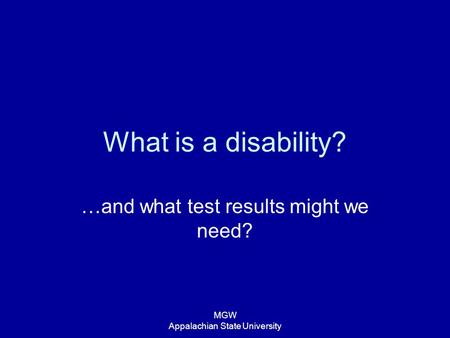 MGW Appalachian State University What is a disability? …and what test results might we need?