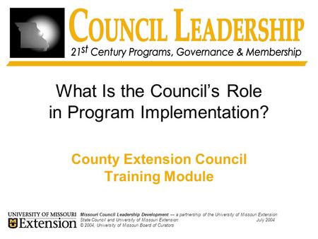 What Is the Council’s Role in Program Implementation? County Extension Council Training Module Missouri Council Leadership Development — a partnership.