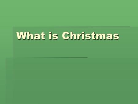 What is Christmas. Every year when the days are shorter.