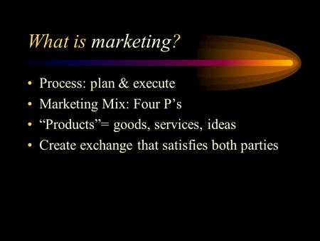 What is marketing? Process: plan & execute Marketing Mix: Four P’s “Products”= goods, services, ideas Create exchange that satisfies both parties.