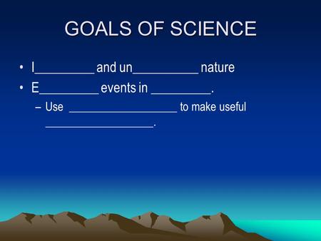 GOALS OF SCIENCE I_________ and un__________ nature