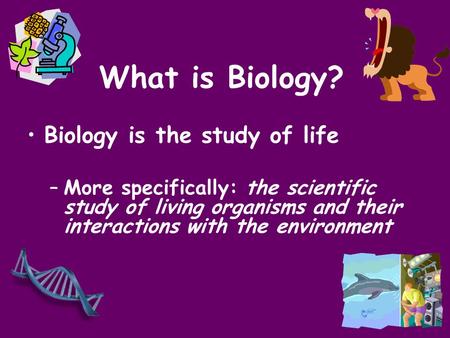 What is Biology? Biology is the study of life