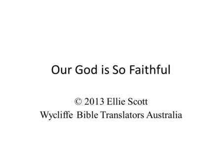 Our God is So Faithful © 2013 Ellie Scott Wycliffe Bible Translators Australia.