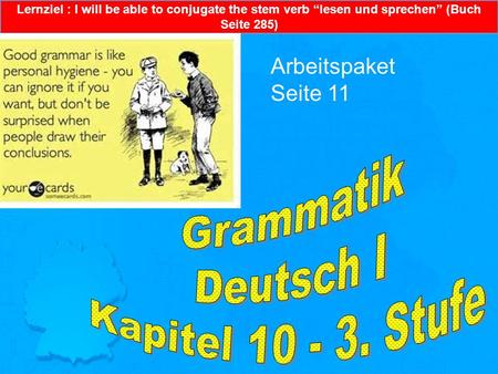Lernziel : I will be able to conjugate the stem verb “lesen und sprechen” (Buch Seite 285) Arbeitspaket Seite 11.