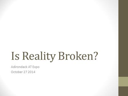 Is Reality Broken? Adirondack AT Expo October 27 2014.