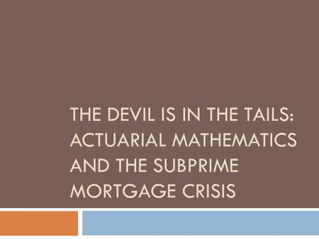 THE DEVIL IS IN THE TAILS: ACTUARIAL MATHEMATICS AND THE SUBPRIME MORTGAGE CRISIS.