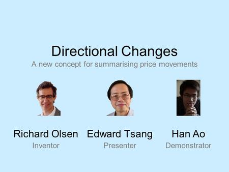 Directional Changes A new concept for summarising price movements Edward Tsang Presenter Richard Olsen Inventor Han Ao Demonstrator.