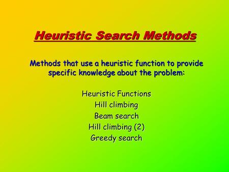 Heuristic Search Methods Methods that use a heuristic function to provide specific knowledge about the problem: Heuristic Functions Hill climbing Beam.