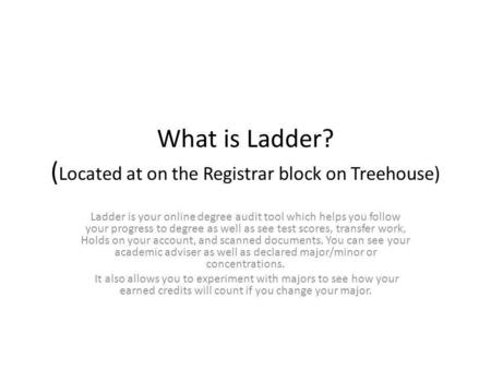What is Ladder? ( Located at on the Registrar block on Treehouse) Ladder is your online degree audit tool which helps you follow your progress to degree.