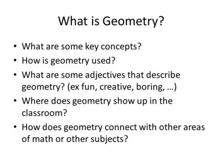 What is Geometry? What are some key concepts? How is geometry used? What are some adjectives that describe geometry? (ex fun, creative, boring, …) Where.