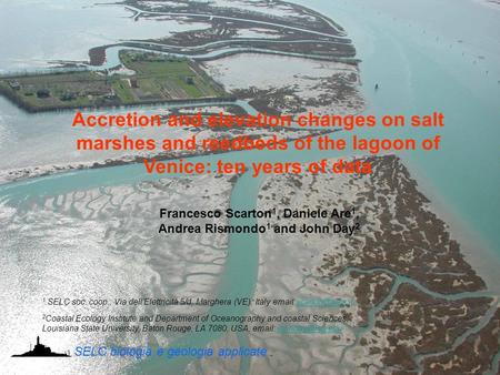 Francesco Scarton 1, Daniele Are 1, Andrea Rismondo 1 and John Day 2 Accretion and elevation changes on salt marshes and reedbeds of the lagoon of Venice: