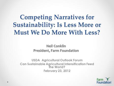 Competing Narratives for Sustainability: Is Less More or Must We Do More With Less? USDA Agricultural Outlook Forum Can Sustainable Agricultural Intensification.