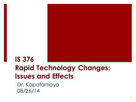 IS 376 Rapid Technology Changes: Issues and Effects Dr. Kapatamoyo 08/26/14 1.