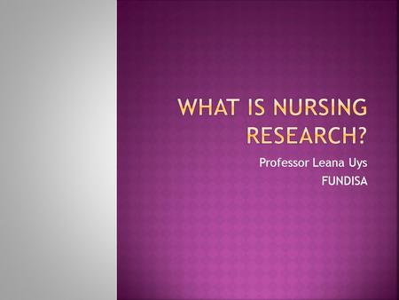 Professor Leana Uys FUNDISA.  Limited approach:  If it is not based on a nursing theory/model, it is not nursing research  If it does not use the word.