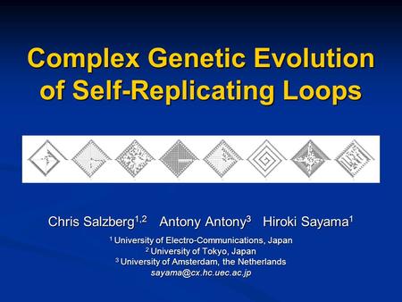 Complex Genetic Evolution of Self-Replicating Loops Chris Salzberg 1,2 Antony Antony 3 Hiroki Sayama 1 1 University of Electro-Communications, Japan 2.