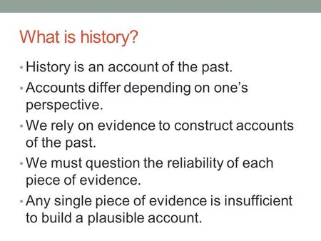 What is history? History is an account of the past.