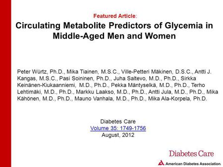 Circulating Metabolite Predictors of Glycemia in Middle-Aged Men and Women Featured Article: Peter Würtz, Ph.D., Mika Tiainen, M.S.C., Ville-Petteri Mäkinen,