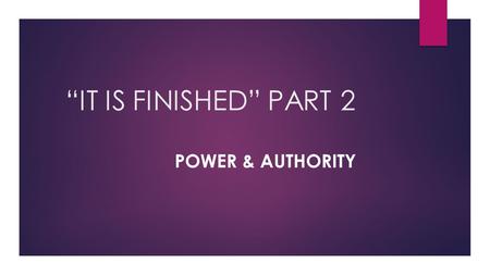 “IT IS FINISHED”	PART 2 Power & Authority.