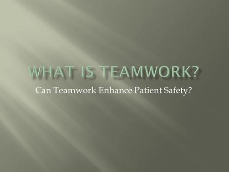 Can Teamwork Enhance Patient Safety?.  Teamwork is a set of interrelated behaviors, cognitions and attitudes that combine to facilitate coordinated,