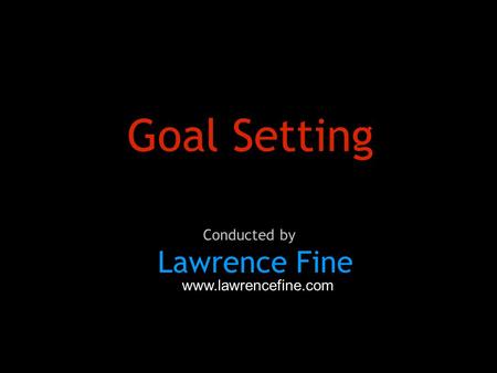 Goal Setting Lawrence Fine Conducted by www.lawrencefine.com.