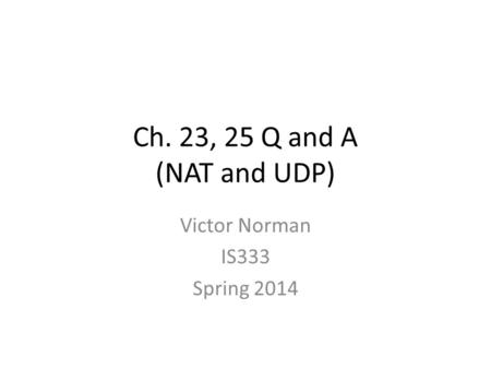 Ch. 23, 25 Q and A (NAT and UDP) Victor Norman IS333 Spring 2014.