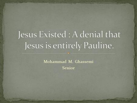 Mohammad M. Ghassemi Senior. Searching for exclusively the existence of Jesus. Restricted to First century sources.