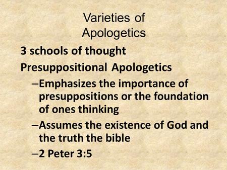 Varieties of Apologetics 3 schools of thought Presuppositional Apologetics – Emphasizes the importance of presuppositions or the foundation of ones thinking.