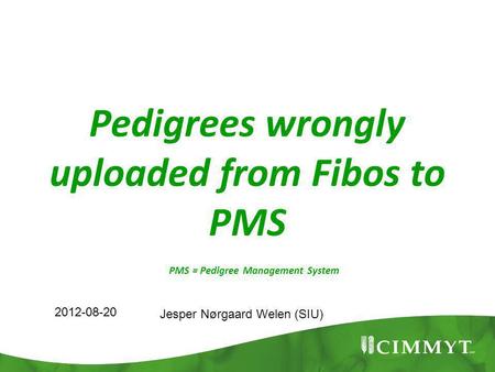 Pedigrees wrongly uploaded from Fibos to PMS 2012-08-20 Jesper Nørgaard Welen (SIU) PMS = Pedigree Management System.